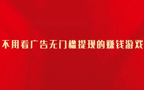 不用看广告无门槛提现的赚钱游戏（无广告无门槛可以直接全部提现到微信的赚钱游戏）