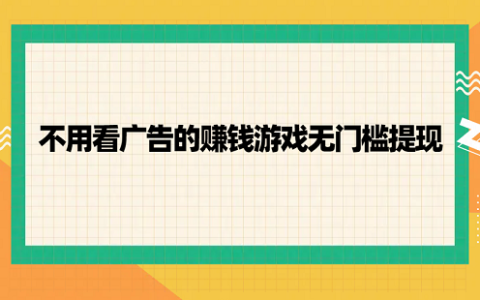 不用看广告的赚钱游戏无门槛提现（真实不用看广告无门槛提现到微信的赚钱游戏）