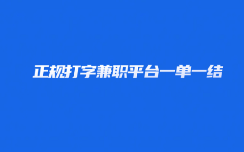 正规打字兼职平台一单一结（正规靠谱的打字赚钱兼职平台）