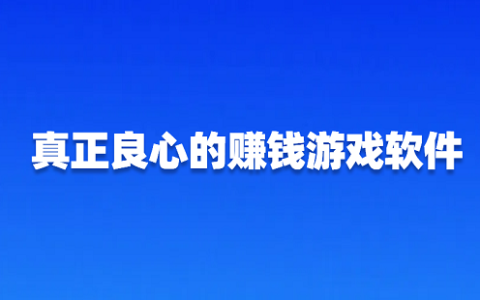 真正良心的赚钱游戏软件（真正良心无广告无门槛的赚钱游戏软件）