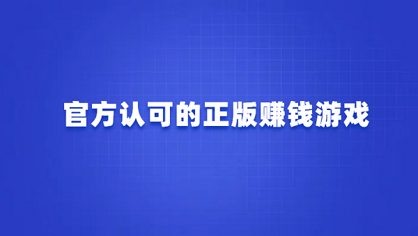 官方认可的正版赚钱游戏（被官方认可的赚钱游戏软件）