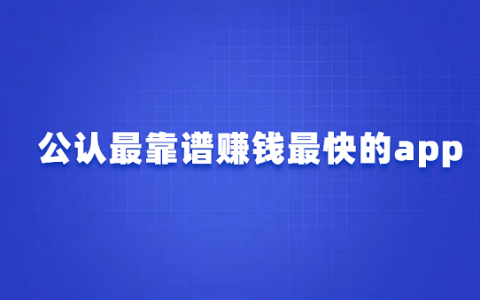 手机上什么软件赚钱又快又多又安全？公认最靠谱赚钱最快的app