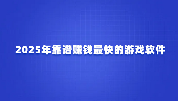 玩什么游戏赚钱最多还能提现？分享2025年靠谱赚钱最快的游戏软件