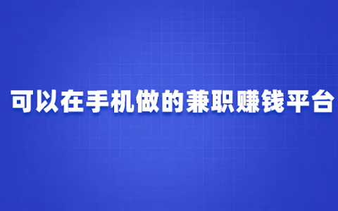 在手机上面做什么可以兼职挣钱呢？分享可以在手机做的兼职赚钱平台