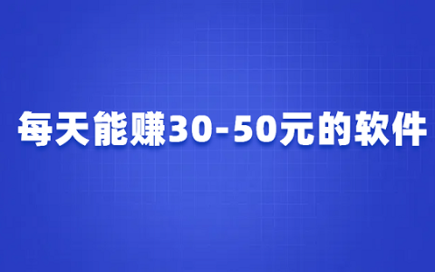 每天能赚30-50元的软件有哪些？几款每天能赚几十块的赚钱app