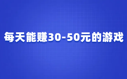 每天能赚30—50元的游戏软件有哪些？几款每天可以赚几十块的游戏软件
