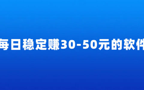 每天稳定赚30-50元的软件（5款一天可以赚30-50元的赚钱软件）