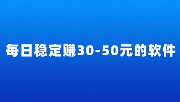 每天稳定赚30-50元的软件（5款一天可以赚30-50元的赚钱软件）