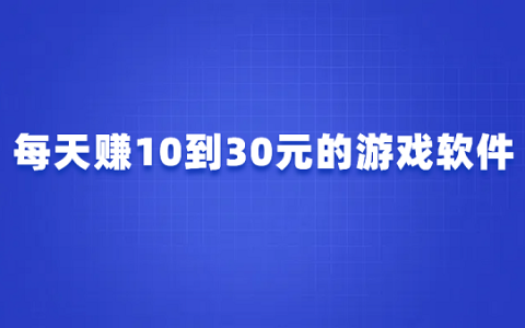 每天赚10到30元的游戏软件（2025年能稳定赚30元的热门游戏APP）