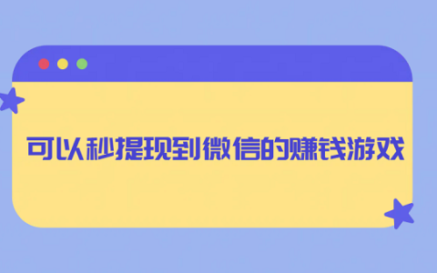 可以秒提现到微信的赚钱游戏（真正能微信秒提现的官方正版赚钱游戏软件）