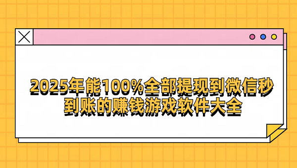 2025年能100%全部提现到微信秒到账的赚钱游戏软件大全