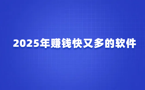 赚钱软件哪个好赚钱多？2025年赚钱快又多的软件