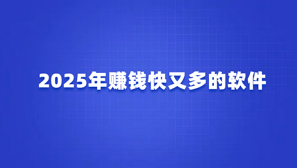 赚钱软件哪个好赚钱多？2025年赚钱快又多的软件