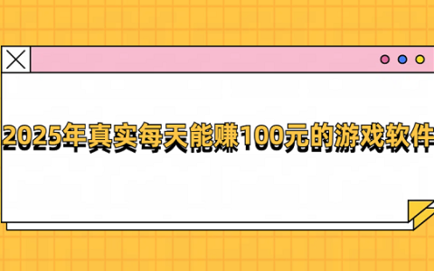 一天能赚100元的游戏有哪些？2025年真实每天能赚100元的游戏软件
