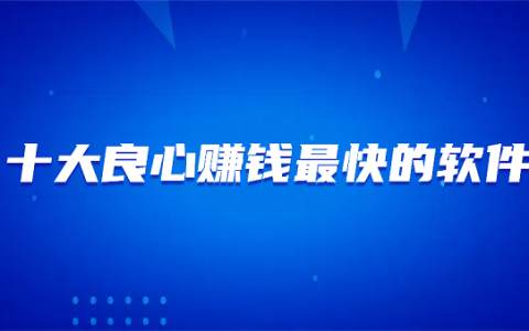 十大良心赚钱最快的软件（2025年10款真实可靠赚钱最快的良心赚钱软件）