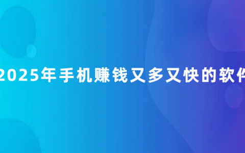 赚钱的app哪个靠谱赚钱还快（2025年手机赚钱又多又快的软件）