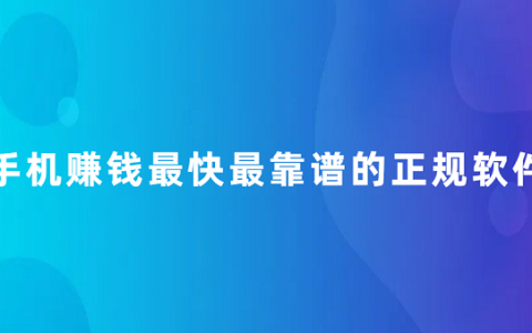 什么软件赚钱最快最靠谱（手机赚钱最快最靠谱的正规软件）