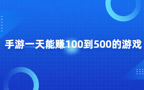 手游一天能赚100到500的游戏（几款每天能赚100-500元的游戏）
