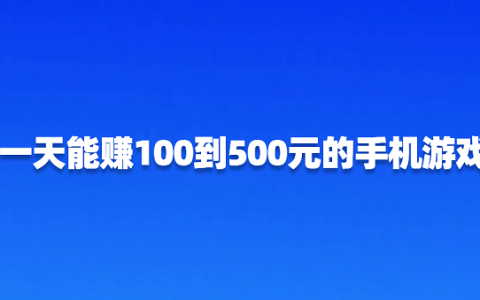 一天赚100到500元的手机游戏（每天能赚100-500元的游戏软件）