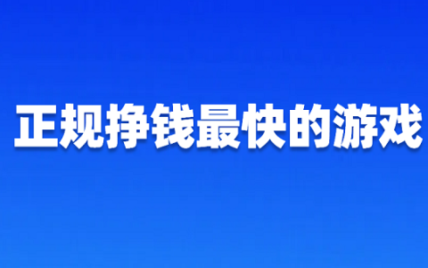 正规挣钱最快的游戏（正规赚钱又快的游戏推荐）