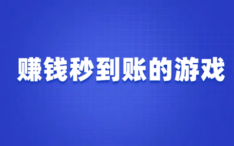 赚钱秒到账的游戏（可以赚钱秒提现到微信的游戏）
