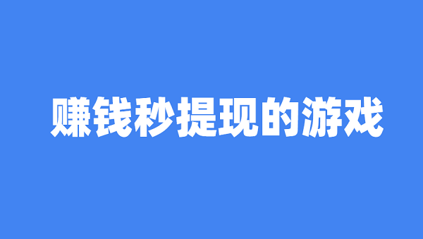 2025年赚钱秒提现的游戏（可以赚钱秒提现到微信的游戏软件）