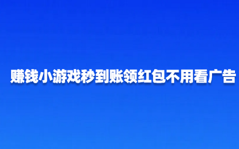 赚钱小游戏秒到账领红包不用看广告（无广告无门槛提现秒到账的红包游戏）