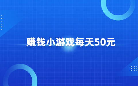 赚钱小游戏每天50元（2025年每天可以稳定赚50元的游戏）