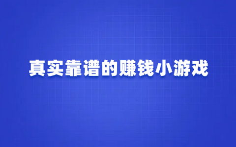 什么游戏可以赚钱真实可靠？分享真实靠谱的赚钱小游戏