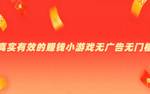 真实有效的赚钱小游戏无广告无门槛（真实可靠的赚钱小游戏无门槛秒提现）