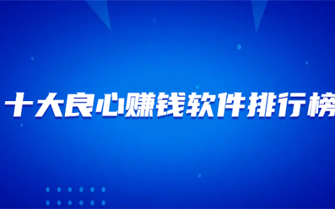 十大良心赚钱软件排行榜(10款真正良心的赚钱软件最新排名)