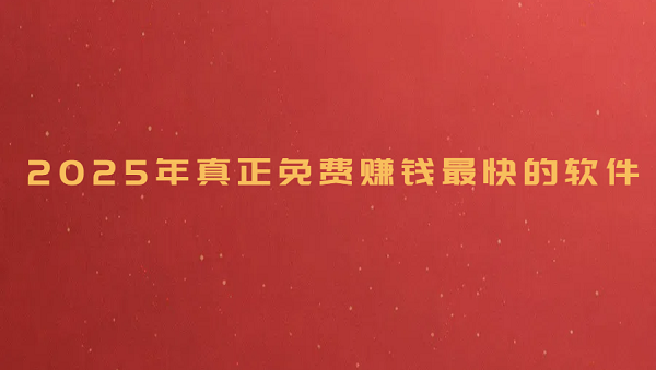 免费赚钱软件有哪些？2025年真正免费赚钱最快的软件