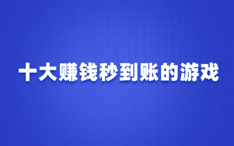 十大赚钱秒到账的游戏（10款可以赚钱秒提现到微信的游戏软件）