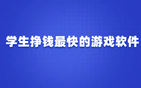 学生挣钱最快的游戏软件有哪些（几款学生赚钱最快的软件）