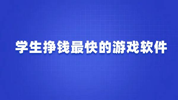 学生挣钱最快的游戏软件有哪些（几款学生赚钱最快的软件）