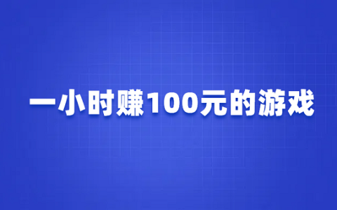 一小时赚100元的游戏有哪些？几款真正1小时赚100元的游戏软件