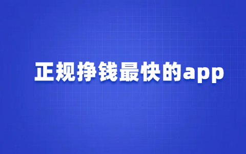 正规挣钱最快的app（5款真实靠谱赚钱快的软件）