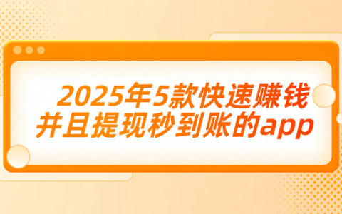 有没有赚钱可以提现的软件？2025年5款快速赚钱并且提现秒到账的app