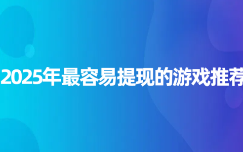 2025年最容易提现的游戏推荐，这些靠谱小游戏让你轻松赚零花钱
