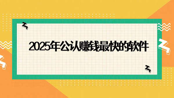 哪个手机软件赚钱最快？2025年公认赚钱最快的软件