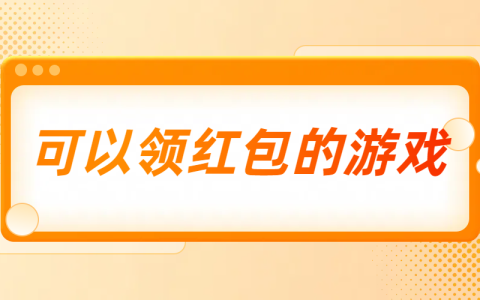 可以领红包的游戏（真正能领红包的游戏赚钱软件）