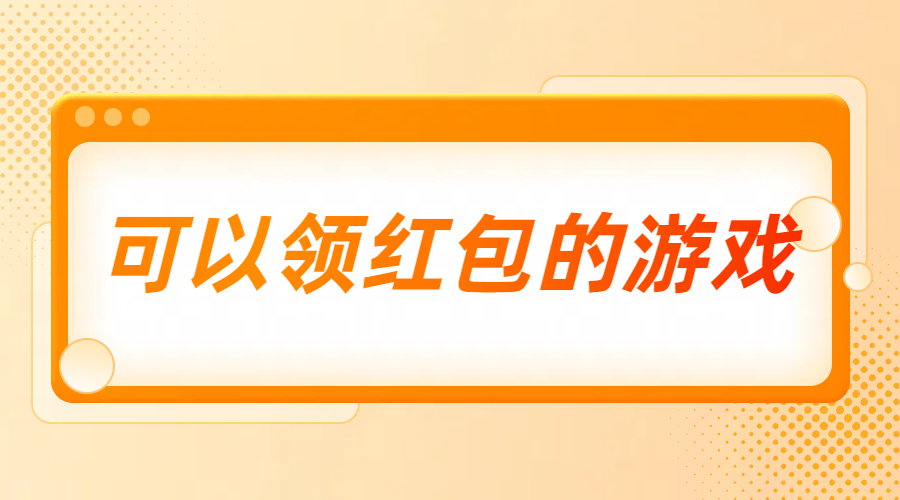 可以领红包的游戏（真正能领红包的游戏赚钱软件）