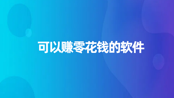 哪些软件可以赚零花钱？几款可以赚零花钱的软件