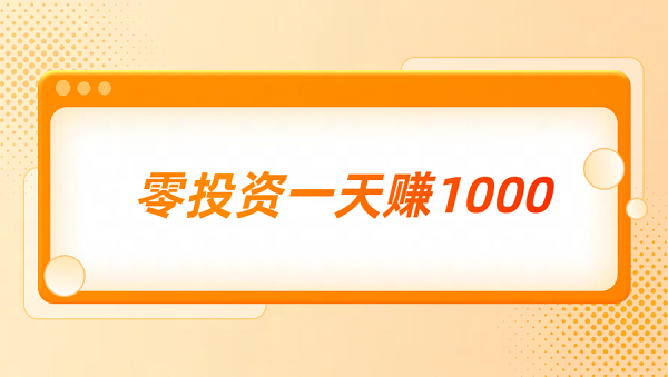 零投资一天赚1000（2025年真正0投资一天赚1000元的方法）
