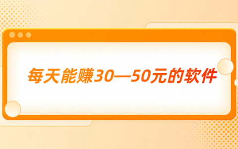 每天能赚30—50元的软件（几款每天能稳定赚50元的赚钱软件）
