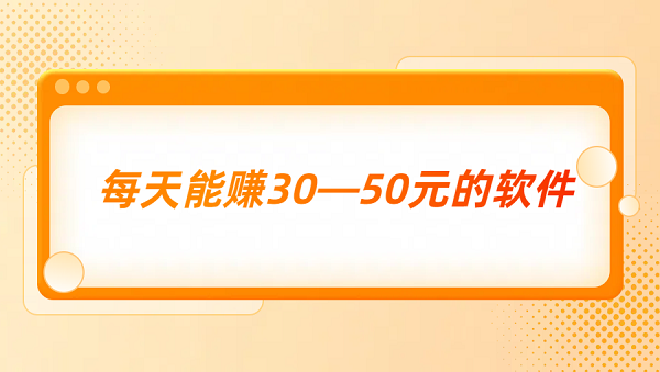 每天能赚30—50元的软件（几款每天能稳定赚50元的赚钱软件）