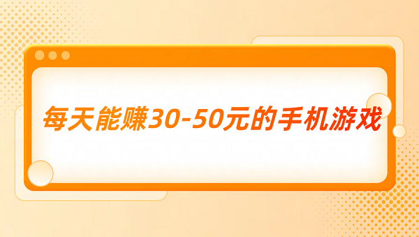 每天能赚30—50元的手机游戏（真正每天能赚30-50元的游戏）