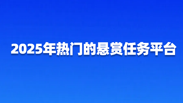 2025年悬赏任务平台哪个好？几个热门的悬赏任务平台