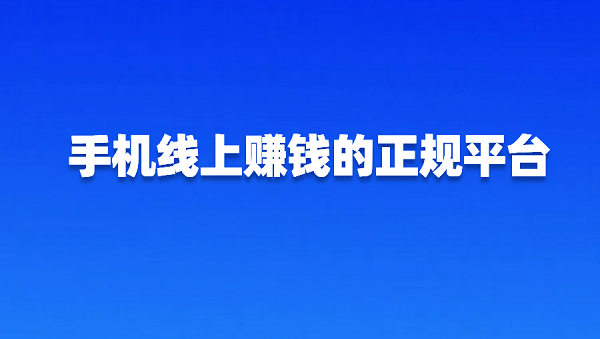 手机线上赚钱的正规平台有哪些？分享2025年正规的线上兼职平台