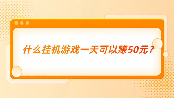 什么挂机游戏一天可以赚50元？真正一天能赚50元的游戏软件